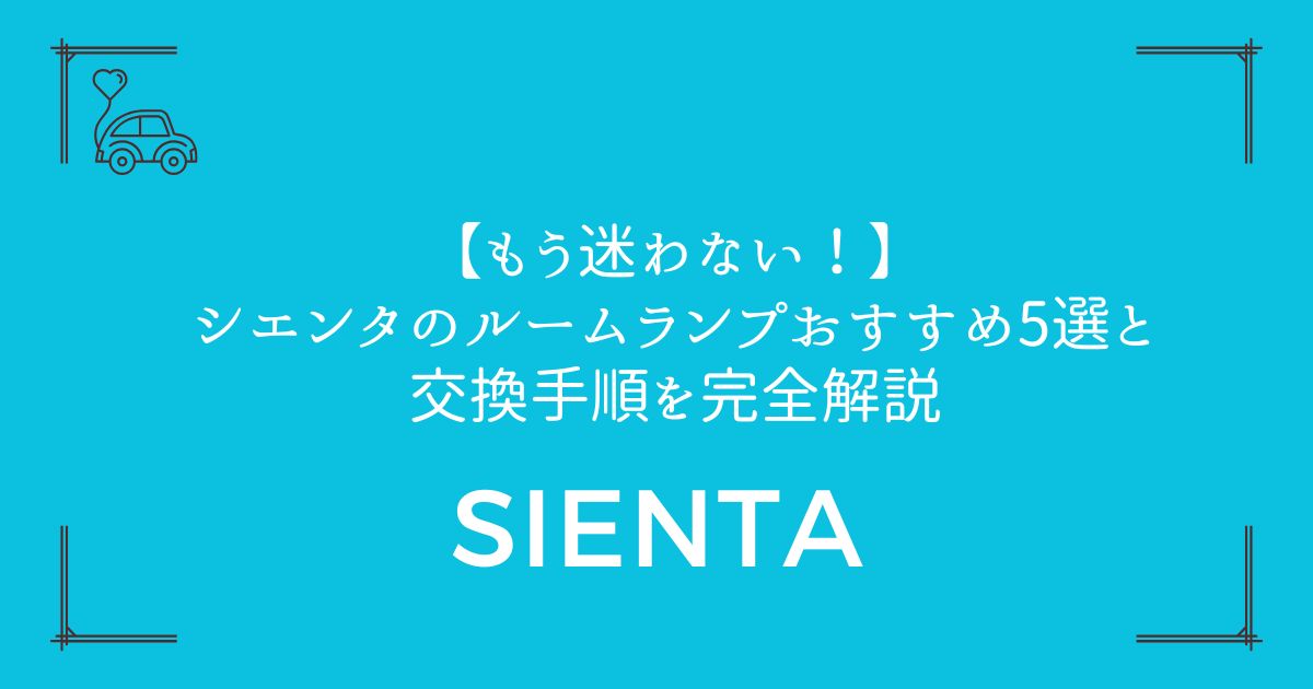 【もう迷わない！】シエンタのルームランプおすすめ5選と交換手順を完全解説