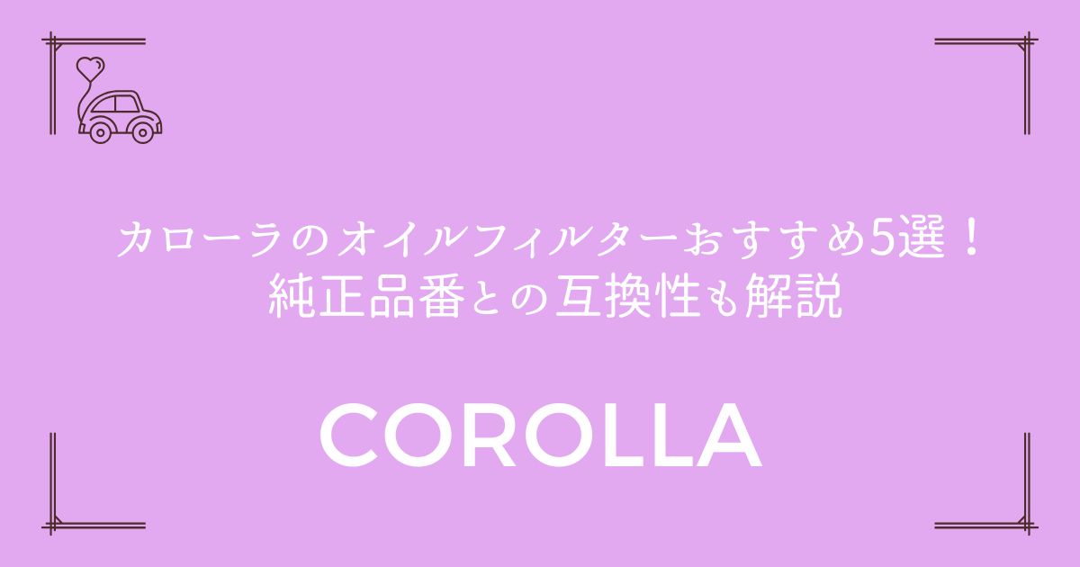【フィールダー対応】カローラのオイルフィルターおすすめ5選！純正品番との互換性も解説