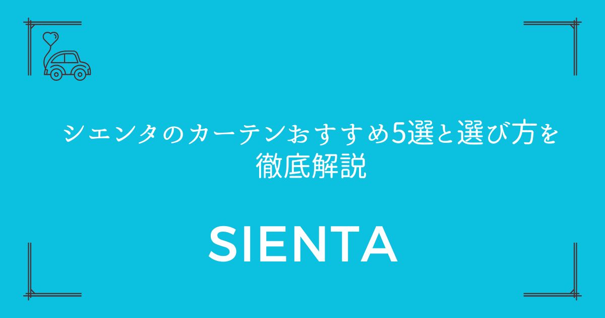 【プライバシーも快適性もバッチリ】シエンタのカーテンおすすめ5選と選び方を徹底解説