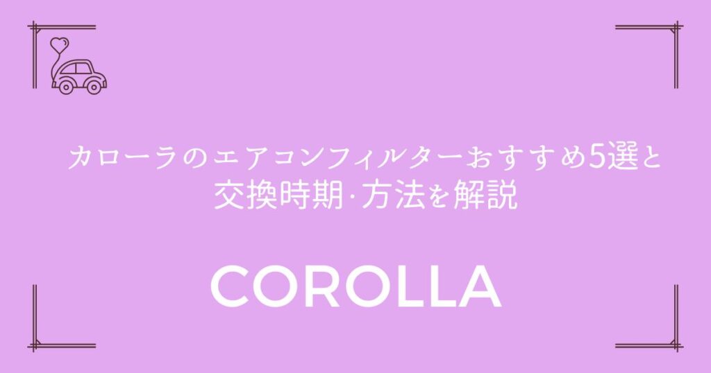 【交換も簡単！】カローラのエアコンフィルターおすすめ5選と交換時期・方法を解説