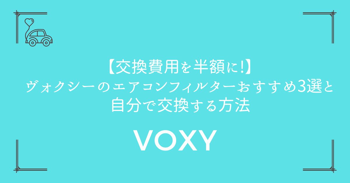 【交換費用を半額に!】ヴォクシーのエアコンフィルターおすすめ3選と自分で交換する方法