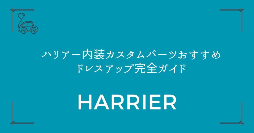 【人気パーツ7選】ハリアー内装カスタムパーツおすすめドレスアップ完全ガイド