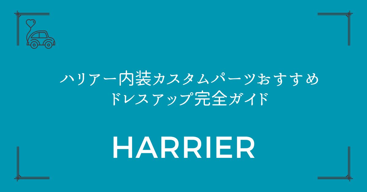 【人気パーツ7選】ハリアー内装カスタムパーツおすすめドレスアップ完全ガイド