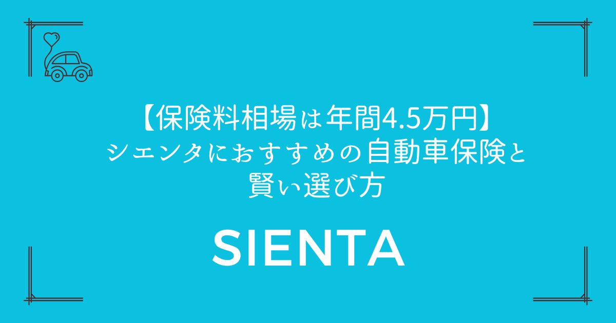 【保険料相場は年間4.5万円】シエンタにおすすめの自動車保険と賢い選び方