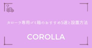 【倒れない工夫も紹介】カローラ専用ゴミ箱のおすすめ5選と設置方法