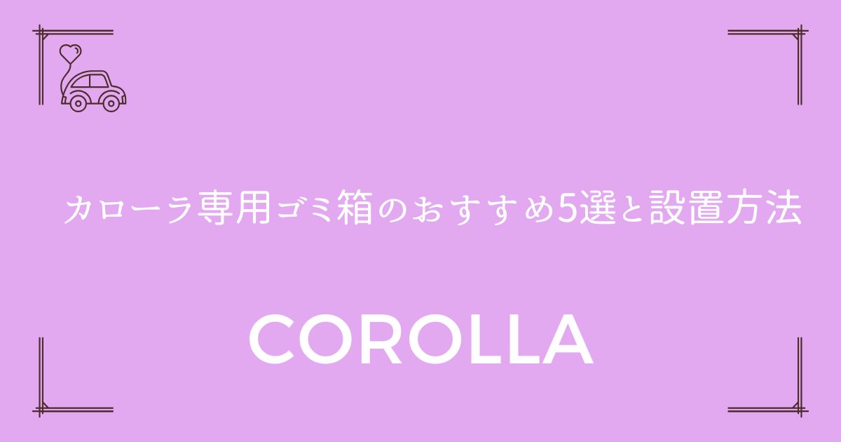 【倒れない工夫も紹介】カローラ専用ゴミ箱のおすすめ5選と設置方法