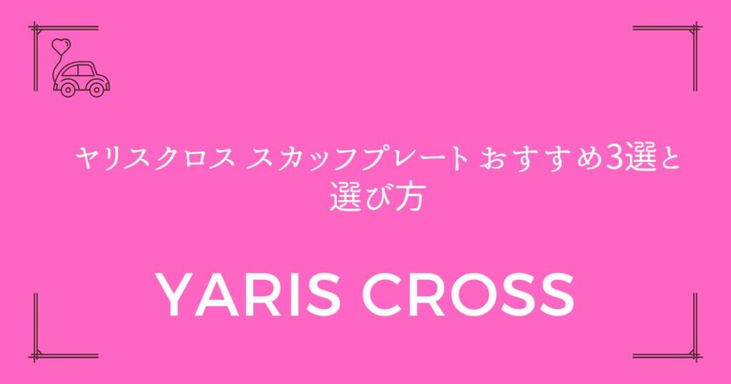 【傷防止と高級感UP】ヤリスクロス スカッフプレート おすすめ3選と選び方