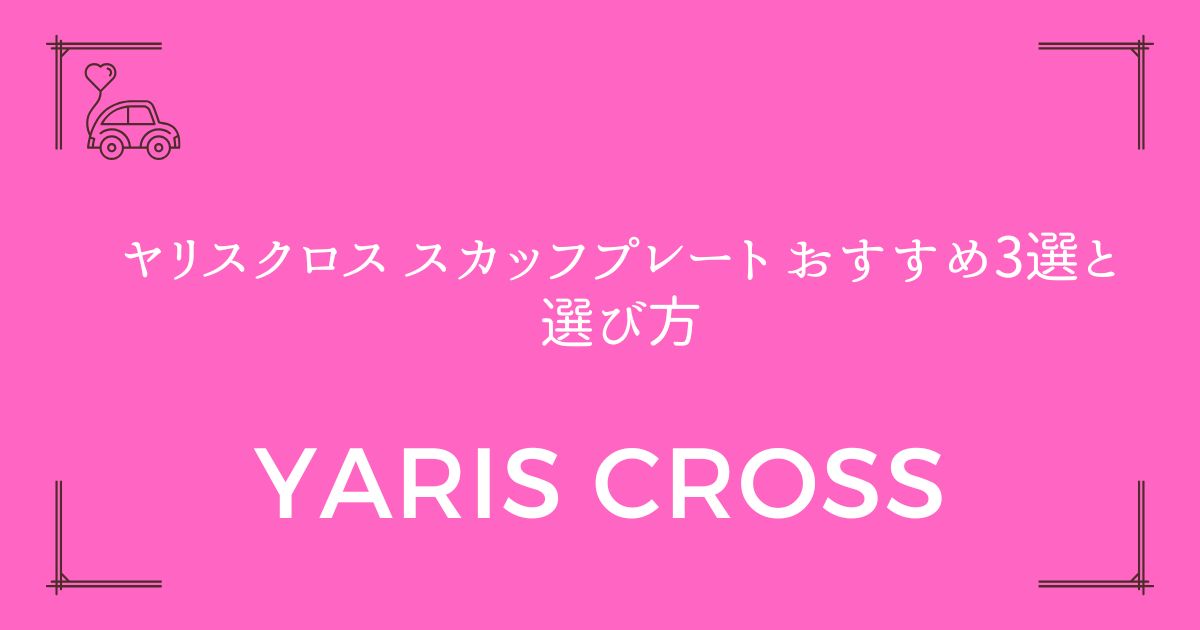 【傷防止と高級感UP】ヤリスクロス スカッフプレート おすすめ3選と選び方