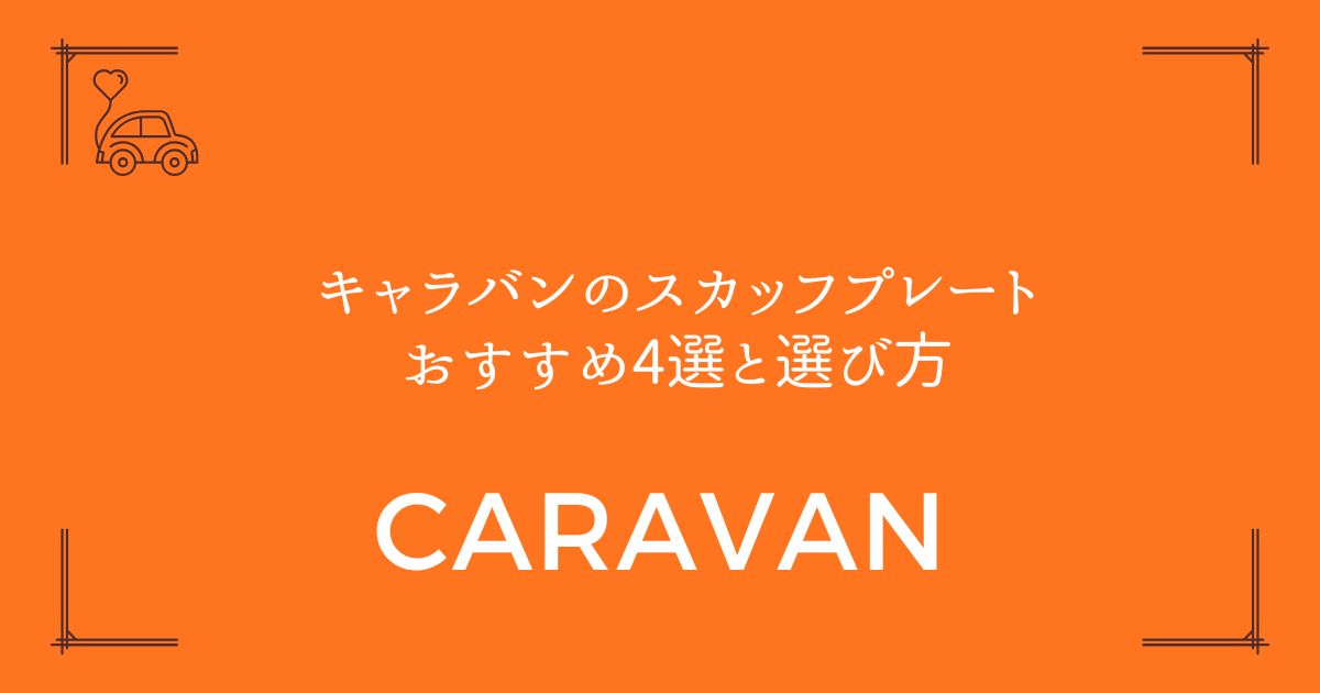 【傷防止と高級感を両立】キャラバンのスカッフプレートおすすめ4選と選び方