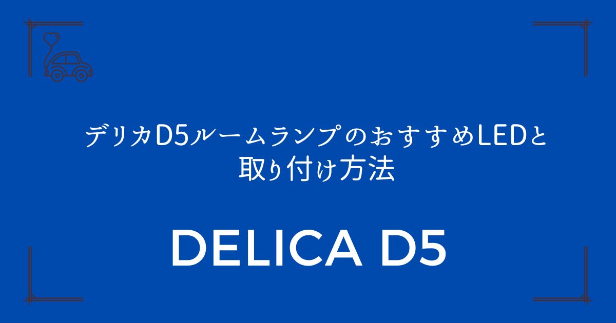 【前期・後期対応】デリカD5ルームランプのおすすめLEDと取り付け方法
