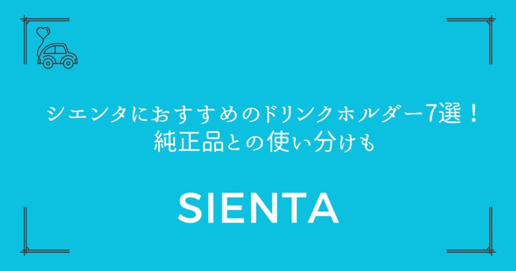 【収納不足を解消】シエンタにおすすめのドリンクホルダー7選！純正品との使い分けも