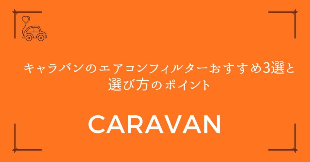 【型式別に完全解説】キャラバンのエアコンフィルターおすすめ3選と選び方のポイント