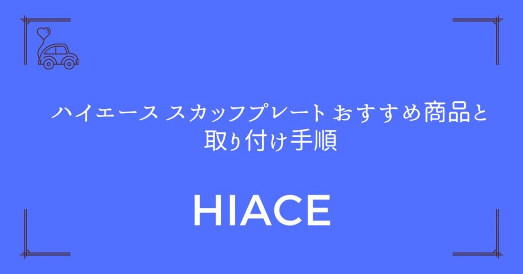 【型式別に徹底比較】ハイエース スカッフプレート おすすめ商品と取り付け手順