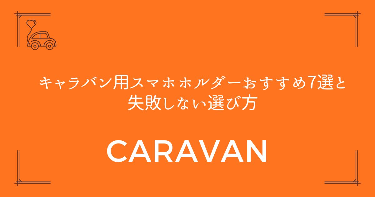 【外れない・落ちない】キャラバン用スマホホルダーおすすめ7選と失敗しない選び方
