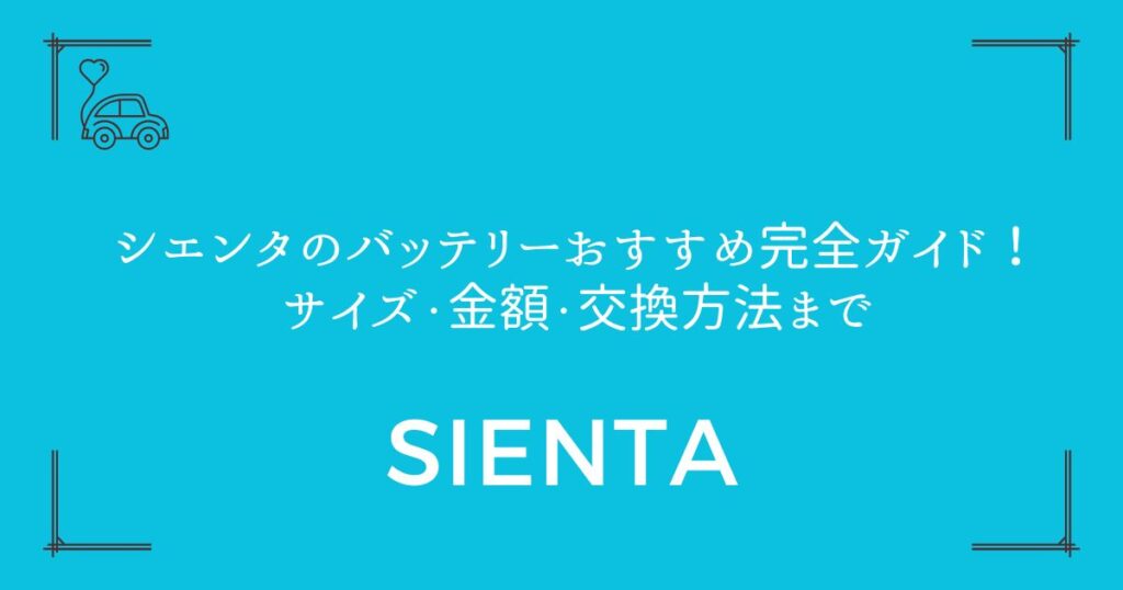 【失敗しない】シエンタのバッテリーおすすめ完全ガイド！サイズ・金額・交換方法まで