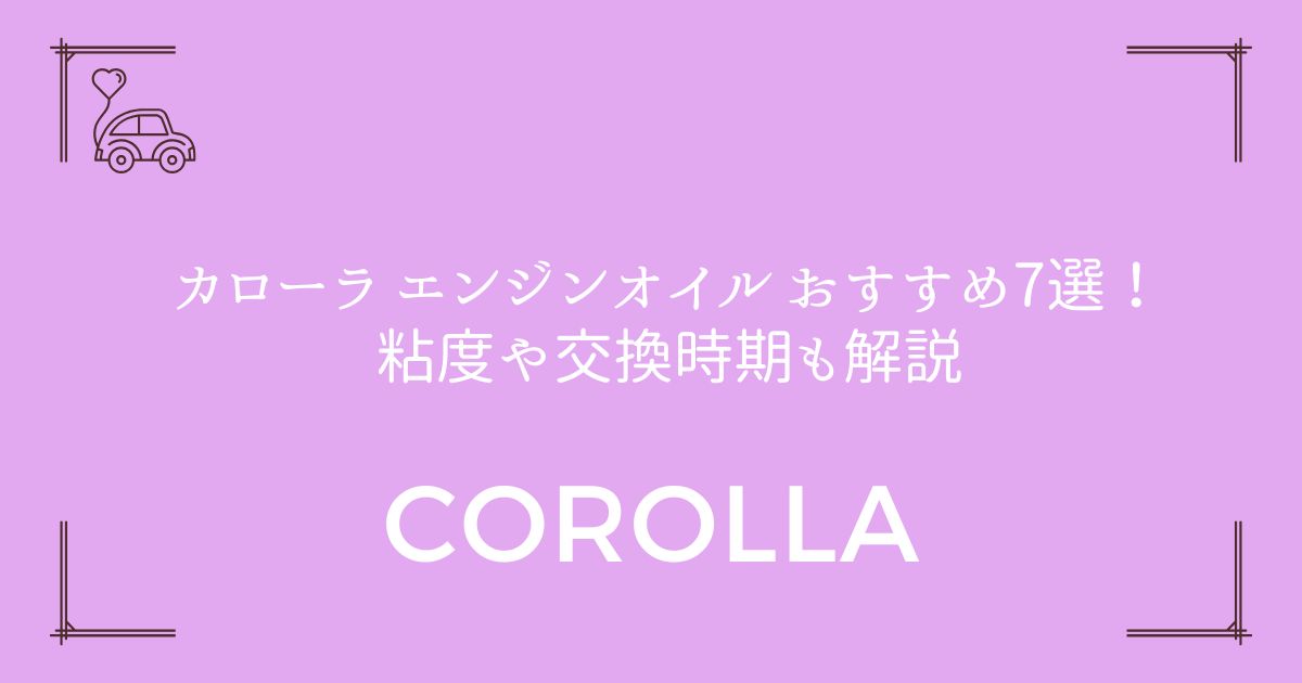 【失敗しない選び方】カローラ エンジンオイル おすすめ7選！粘度や交換時期も解説