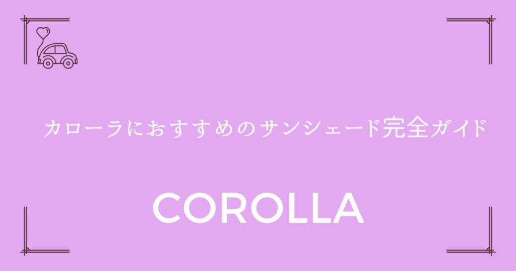 【失敗しない選び方】カローラにおすすめのサンシェード完全ガイド