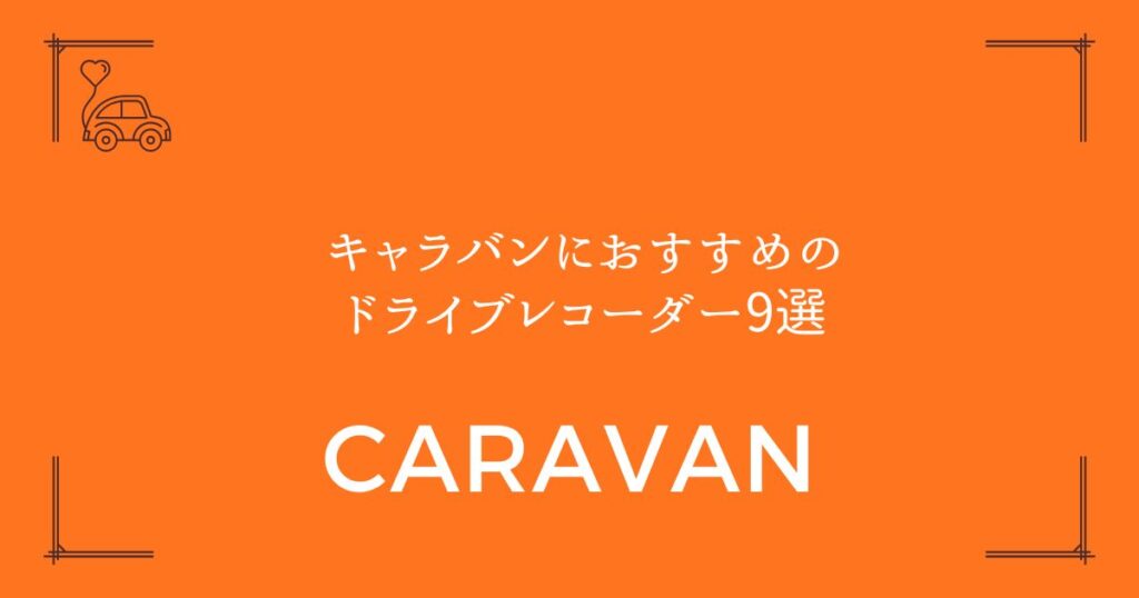 【失敗しない選び方】キャラバンにおすすめのドライブレコーダー9選