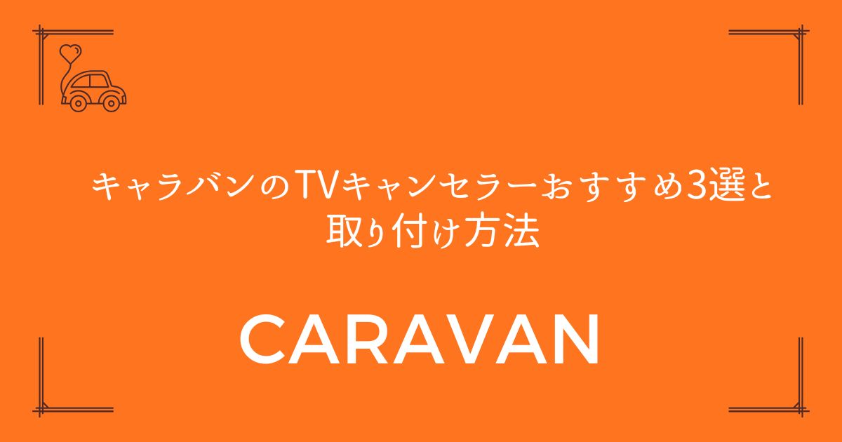 【失敗しない選び方】キャラバンのTVキャンセラーおすすめ3選と取り付け方法