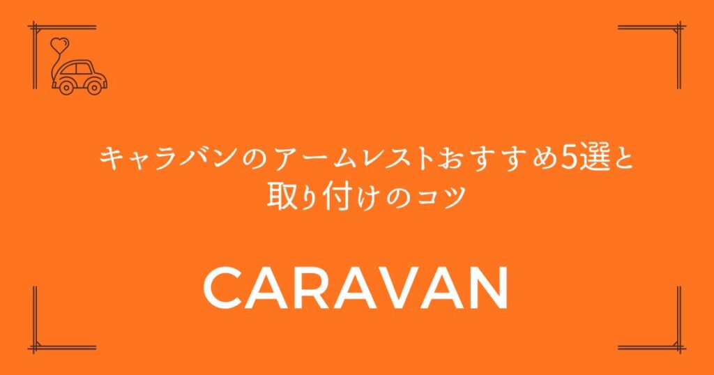 【失敗しない選び方】キャラバンのアームレストおすすめ5選と取り付けのコツ