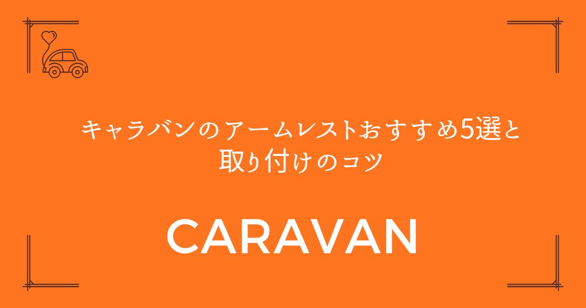 【失敗しない選び方】キャラバンのアームレストおすすめ5選と取り付けのコツ