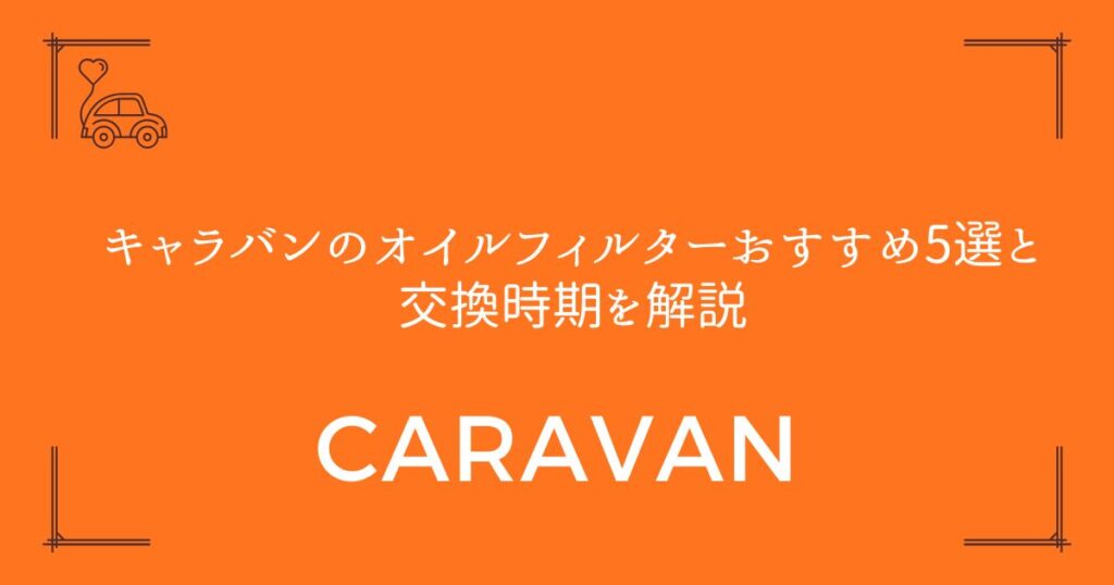 【失敗しない選び方】キャラバンのオイルフィルターおすすめ5選と交換時期を解説