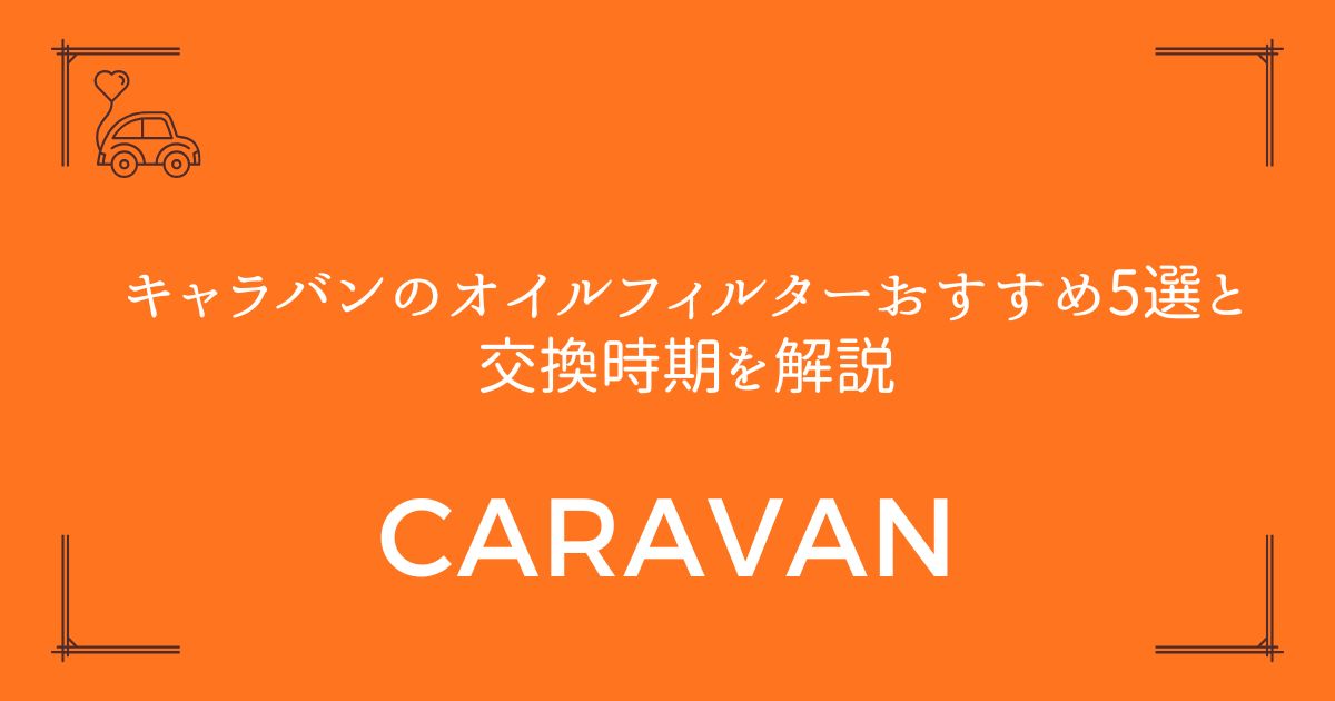 【失敗しない選び方】キャラバンのオイルフィルターおすすめ5選と交換時期を解説