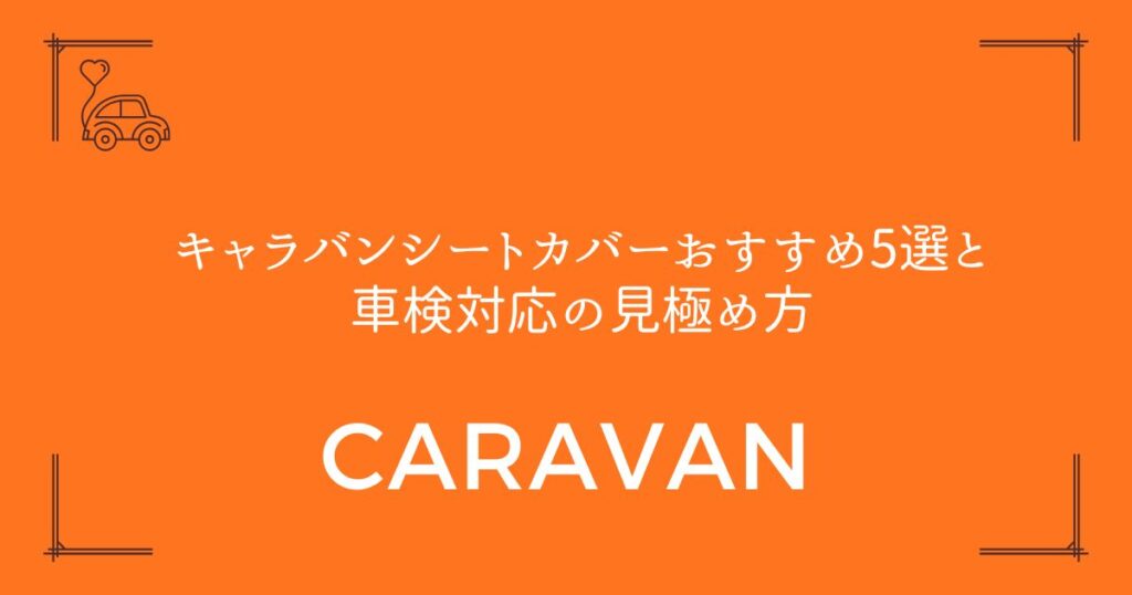 【失敗しない選び方】キャラバンシートカバーおすすめ5選と車検対応の見極め方