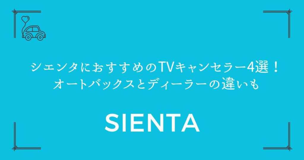【失敗しない選び方】シエンタにおすすめのTVキャンセラー4選！オートバックスとディーラーの違いも
