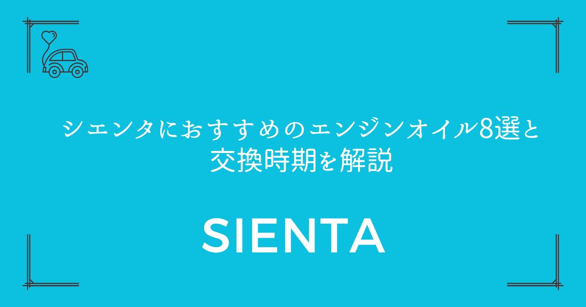 【失敗しない選び方】シエンタにおすすめのエンジンオイル8選と交換時期を解説