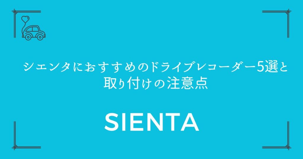 【失敗しない選び方】シエンタにおすすめのドライブレコーダー5選と取り付けの注意点