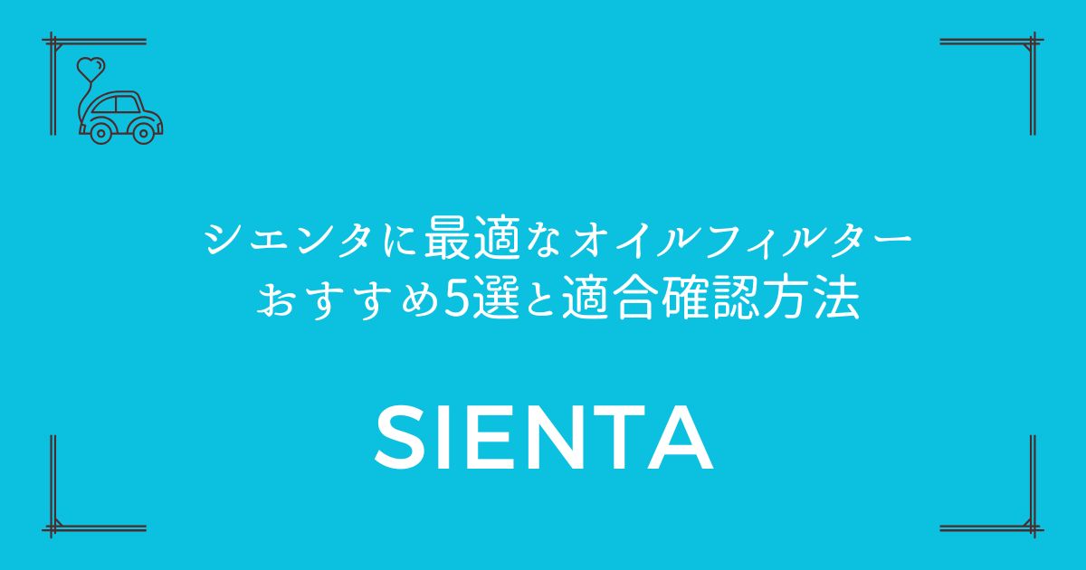 【失敗しない選び方】シエンタに最適なオイルフィルターおすすめ5選と適合確認方法