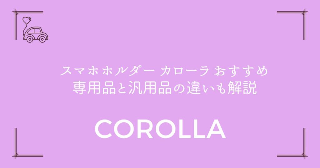 【失敗しない選び方】スマホホルダー カローラ おすすめ｜専用品と汎用品の違いも解説