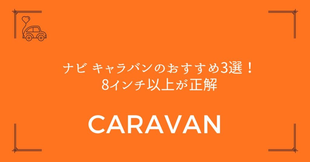 【失敗しない選び方】ナビ キャラバンのおすすめ3選！8インチ以上が正解