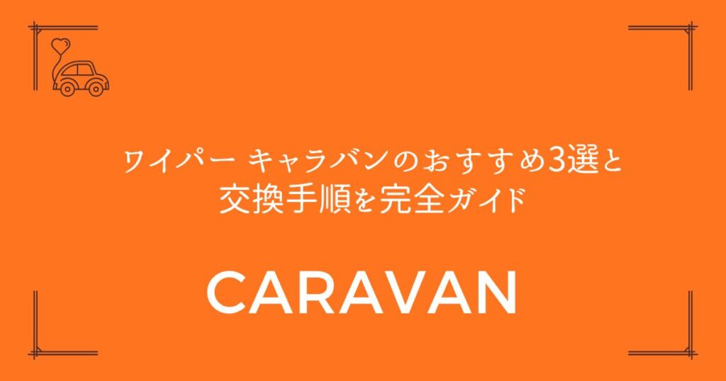 【失敗しない選び方】ワイパー キャラバンのおすすめ3選と交換手順を完全ガイド