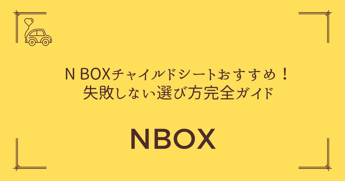 【年式別対応表つき】N BOXチャイルドシートおすすめ！失敗しない選び方完全ガイド