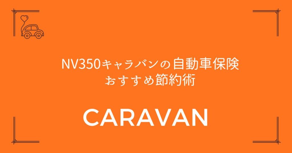 【年間3万円も差が出る】NV350キャラバンの自動車保険おすすめ節約術