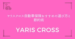 【年間8万円以下も可能】ヤリスクロス自動車保険おすすめの選び方と節約術