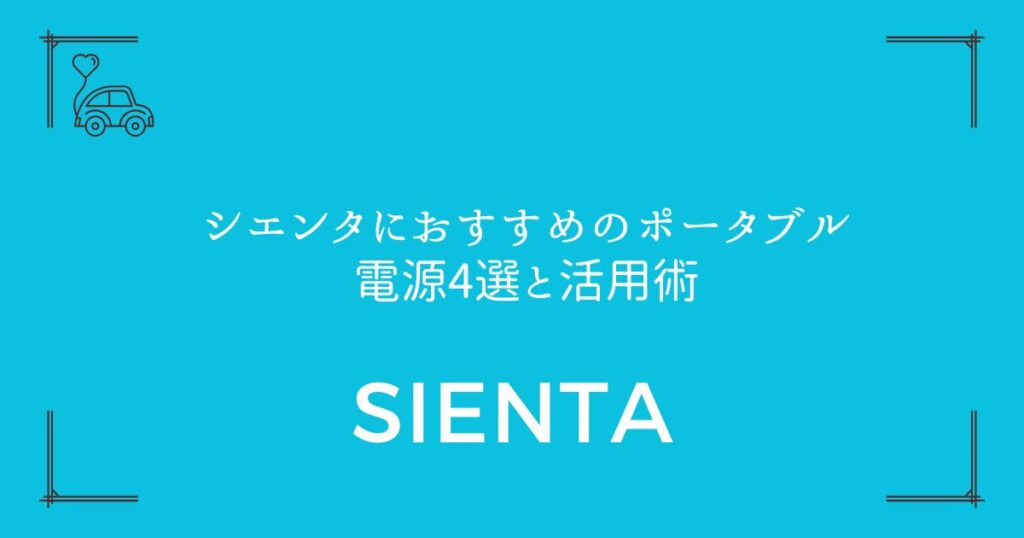 【後悔しない選び方】シエンタにおすすめのポータブル電源4選と活用術