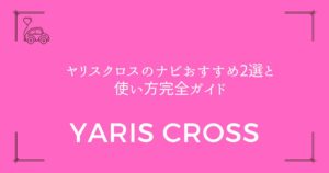 【後悔しない選び方】ヤリスクロスのナビおすすめ2選と使い方完全ガイド