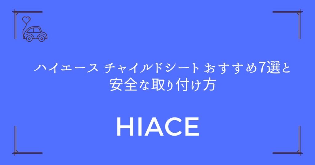 【必読！法律で義務】ハイエース チャイルドシート おすすめ7選と安全な取り付け方