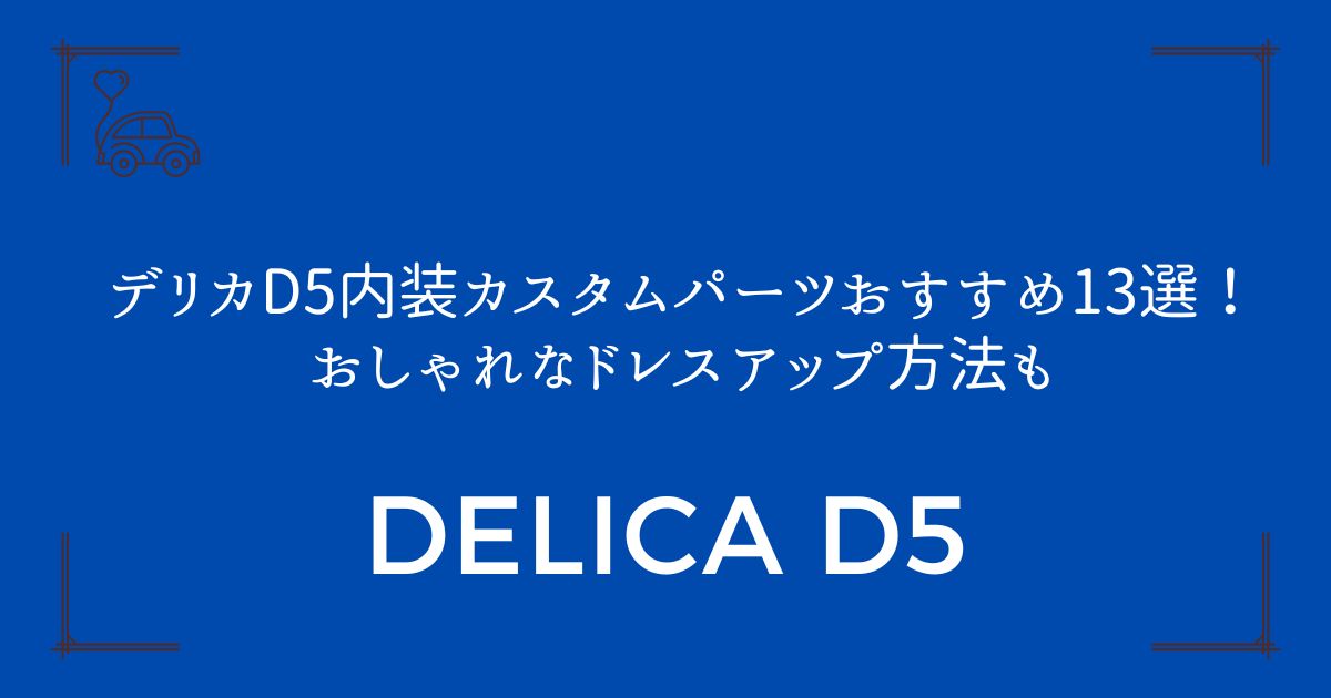 【快適性アップ】デリカD5内装カスタムパーツおすすめ13選！おしゃれなドレスアップ方法も