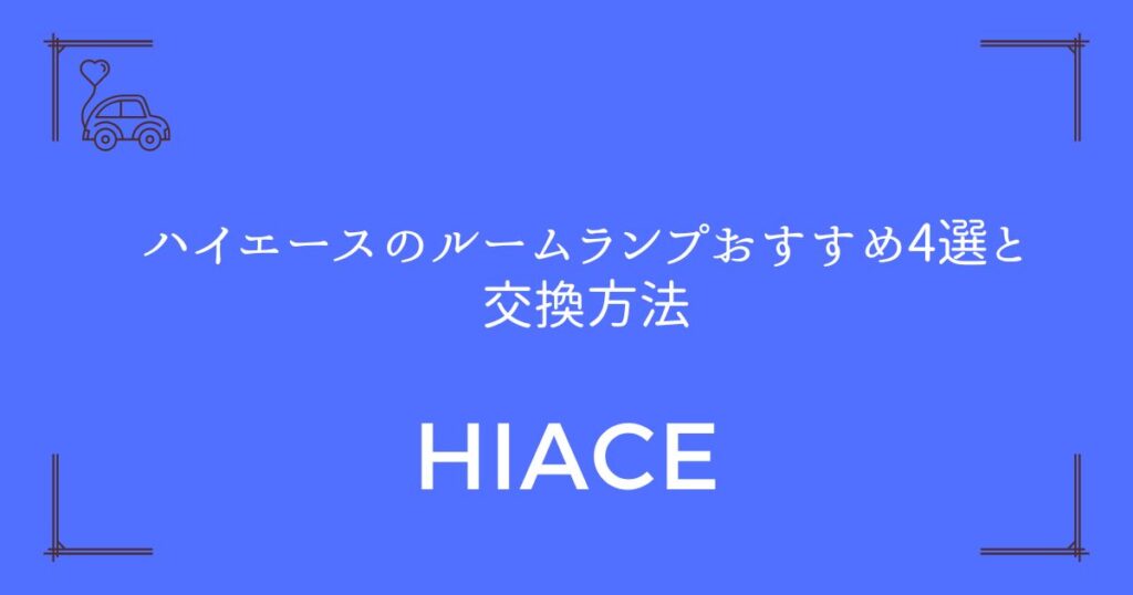 【暗い車内とサヨナラ】ハイエースのルームランプおすすめ4選と交換方法