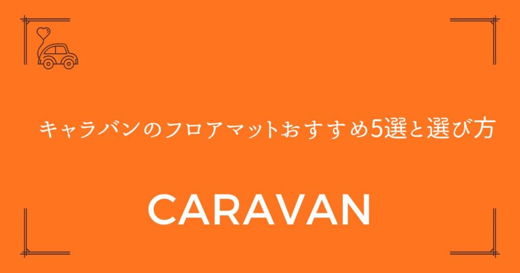 【汚れを気にせず使える】キャラバンのフロアマットおすすめ5選と選び方