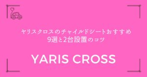 【狭い車でも安心】ヤリスクロスのチャイルドシートおすすめ9選と2台設置のコツ