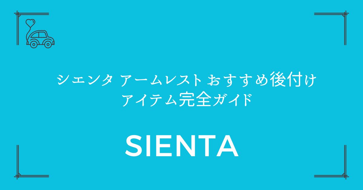 【純正にない機能を追加】シエンタ アームレスト おすすめ後付けアイテム完全ガイド