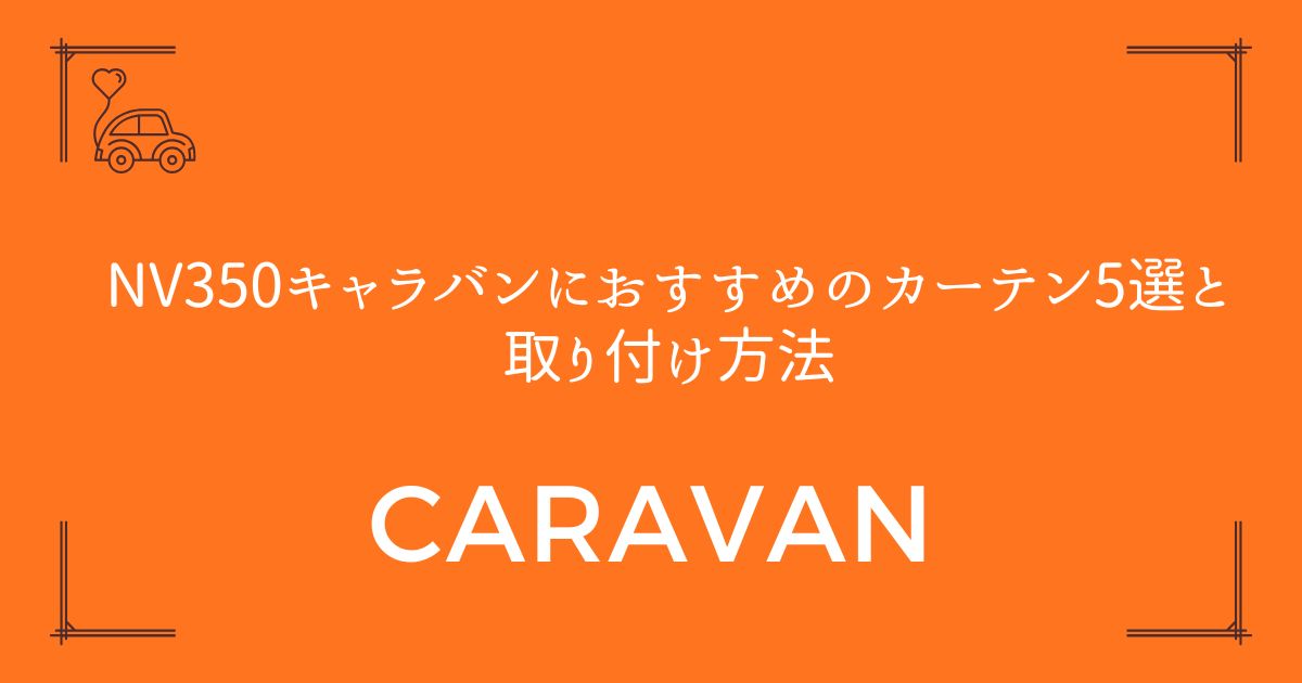 【車中泊が快適に】NV350キャラバンにおすすめのカーテン5選と取り付け方法
