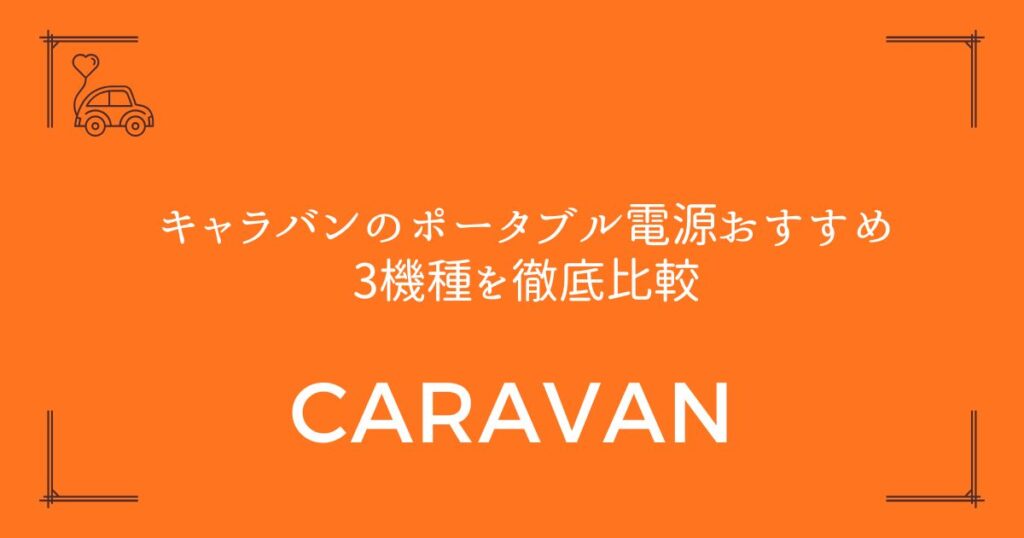 【車中泊も仕事も快適】キャラバンのポータブル電源おすすめ3機種を徹底比較
