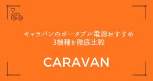 【車中泊も仕事も快適】キャラバンのポータブル電源おすすめ3機種を徹底比較