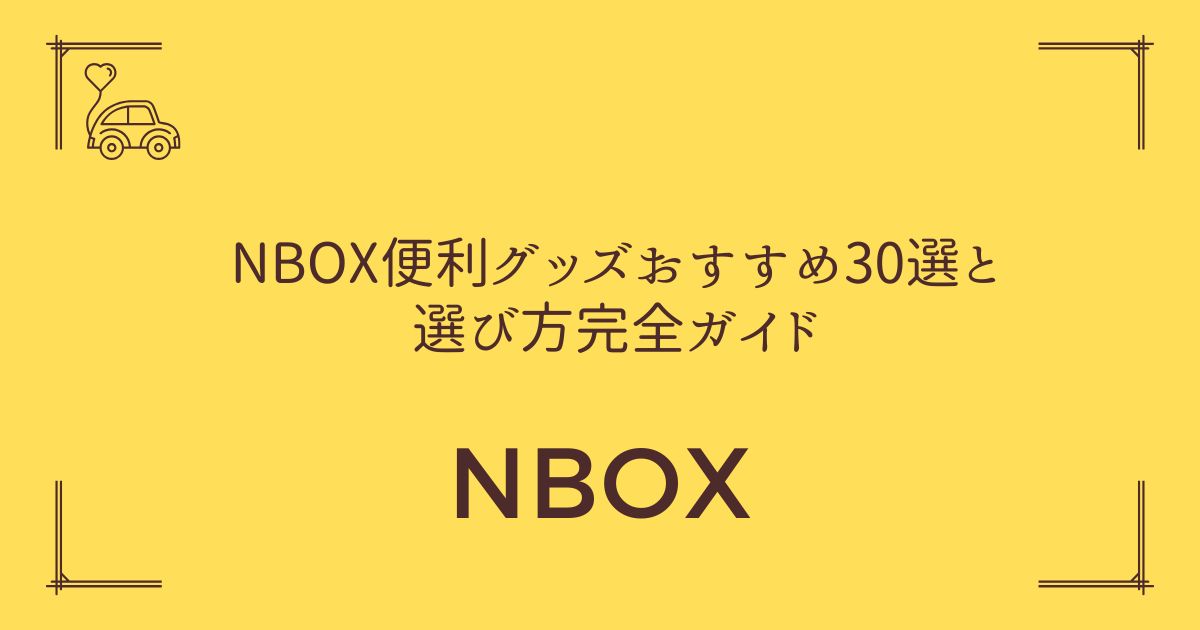 【車内が劇的に変わる！】NBOX便利グッズおすすめ30選と選び方完全ガイド